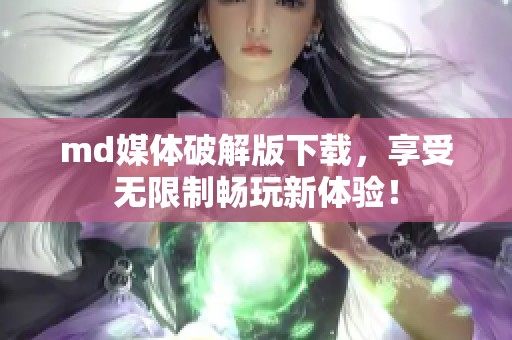 md媒体破解版下载，享受无限制畅玩新体验！