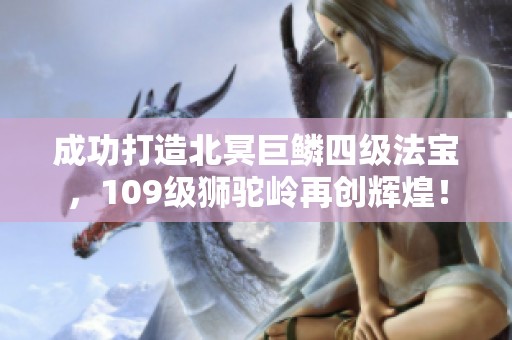 成功打造北冥巨鳞四级法宝，109级狮驼岭再创辉煌！