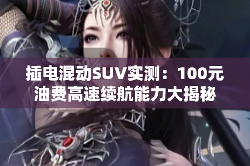 插电混动SUV实测：100元油费高速续航能力大揭秘