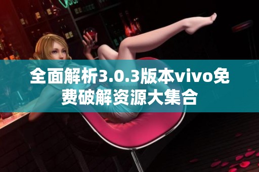 全面解析3.0.3版本vivo免费破解资源大集合