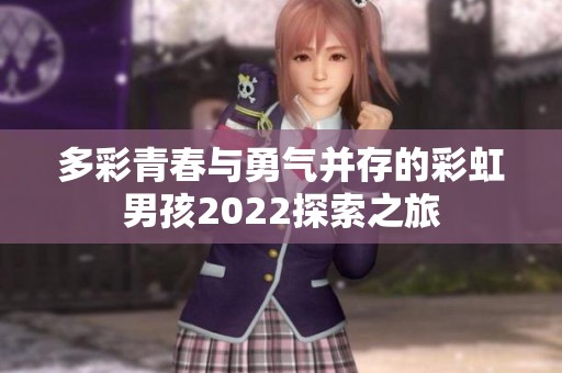多彩青春与勇气并存的彩虹男孩2022探索之旅