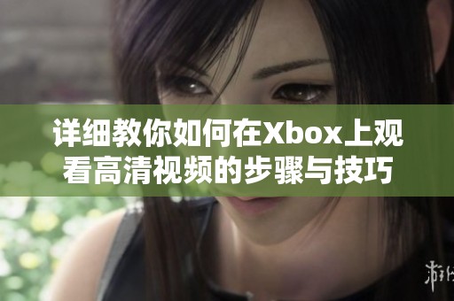 详细教你如何在Xbox上观看高清视频的步骤与技巧