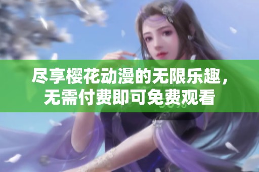 尽享樱花动漫的无限乐趣，无需付费即可免费观看