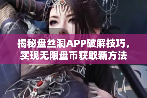 揭秘盘丝洞APP破解技巧，实现无限盘币获取新方法