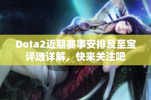 Dota2近期赛事安排及至宝评选详解，快来关注吧