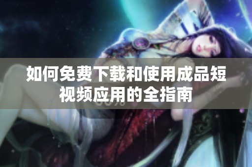 如何免费下载和使用成品短视频应用的全指南