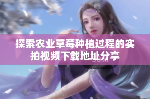 探索农业草莓种植过程的实拍视频下载地址分享