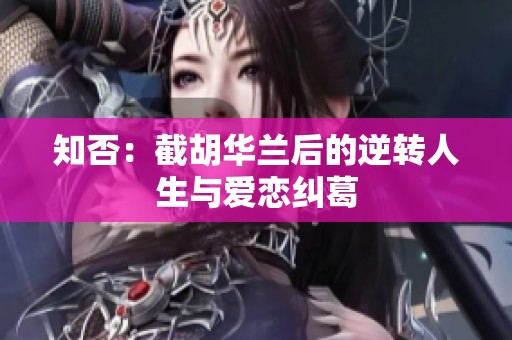 知否：截胡华兰后的逆转人生与爱恋纠葛