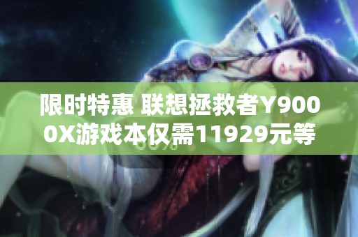 限时特惠 联想拯救者Y9000X游戏本仅需11929元等你来抢购