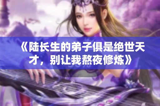 《陆长生的弟子俱是绝世天才，别让我熬夜修炼》