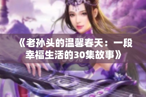 《老孙头的温馨春天：一段幸福生活的30集故事》