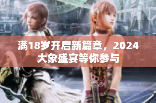 满18岁开启新篇章，2024大象盛宴等你参与