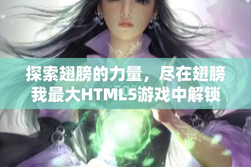 探索翅膀的力量，尽在翅膀我最大HTML5游戏中解锁无尽乐趣