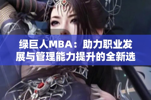 绿巨人MBA：助力职业发展与管理能力提升的全新选择