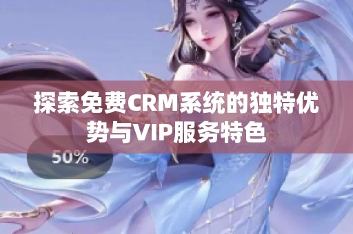 探索免费CRM系统的独特优势与VIP服务特色