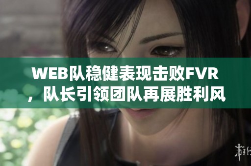 WEB队稳健表现击败FVR，队长引领团队再展胜利风采