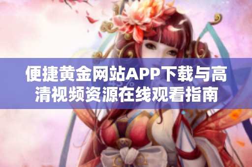 便捷黄金网站APP下载与高清视频资源在线观看指南