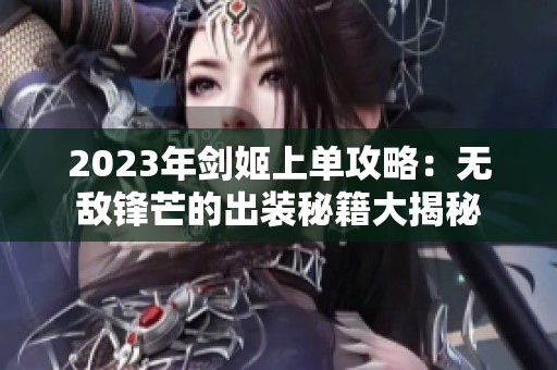 2023年剑姬上单攻略：无敌锋芒的出装秘籍大揭秘