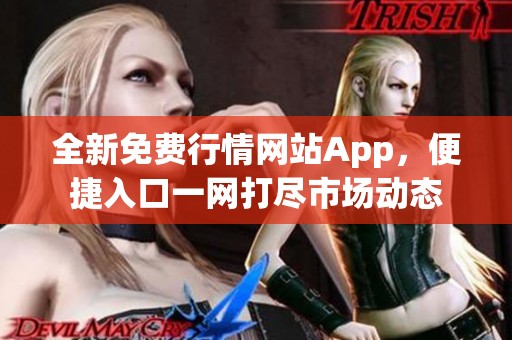 全新免费行情网站App，便捷入口一网打尽市场动态