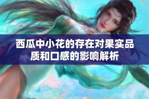 西瓜中小花的存在对果实品质和口感的影响解析