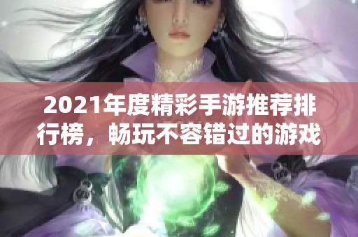 2021年度精彩手游推荐排行榜，畅玩不容错过的游戏佳作