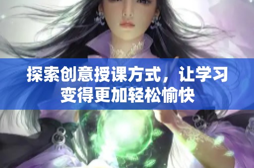 探索创意授课方式，让学习变得更加轻松愉快