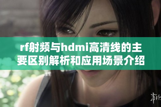 rf射频与hdmi高清线的主要区别解析和应用场景介绍
