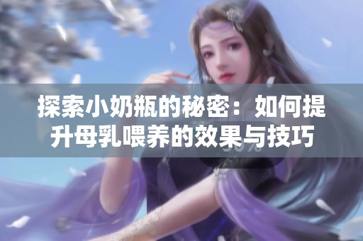 探索小奶瓶的秘密：如何提升母乳喂养的效果与技巧