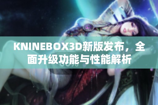 KNINEBOX3D新版发布，全面升级功能与性能解析