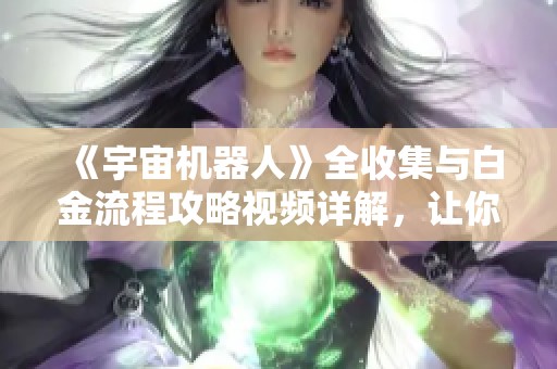 《宇宙机器人》全收集与白金流程攻略视频详解，让你畅游巨蛇星河
