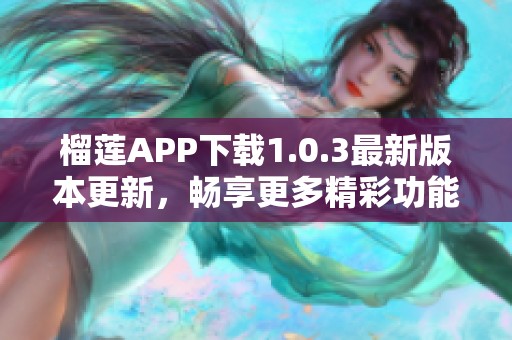 榴莲APP下载1.0.3最新版本更新，畅享更多精彩功能