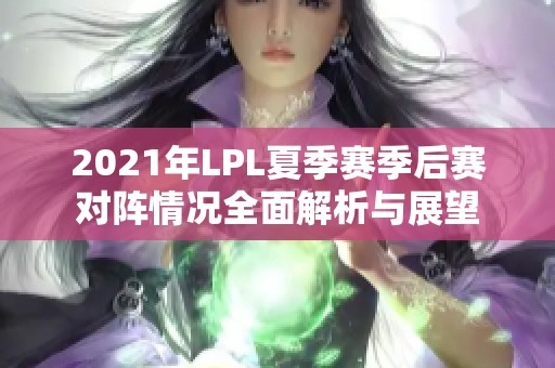 2021年LPL夏季赛季后赛对阵情况全面解析与展望