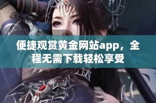 便捷观赏黄金网站app，全程无需下载轻松享受