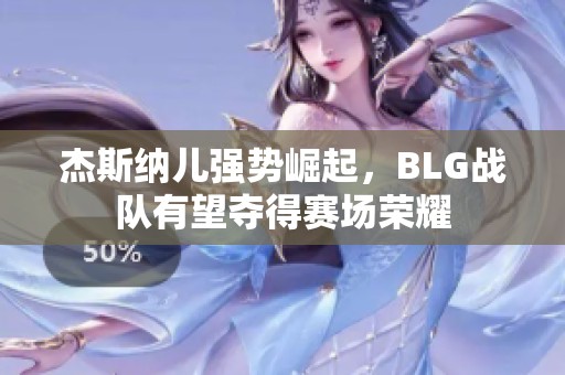 杰斯纳儿强势崛起，BLG战队有望夺得赛场荣耀