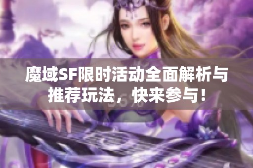 魔域SF限时活动全面解析与推荐玩法，快来参与！