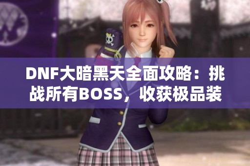 DNF大暗黑天全面攻略：挑战所有BOSS，收获极品装备秘籍！