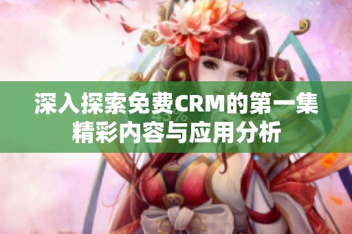 深入探索免费CRM的第一集精彩内容与应用分析