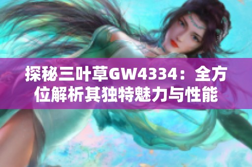 探秘三叶草GW4334：全方位解析其独特魅力与性能