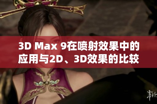 3D Max 9在喷射效果中的应用与2D、3D效果的比较分析