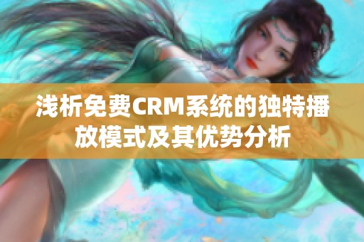 浅析免费CRM系统的独特播放模式及其优势分析