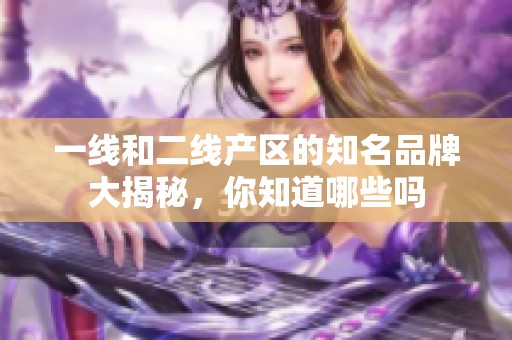 一线和二线产区的知名品牌大揭秘，你知道哪些吗