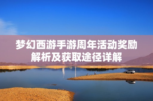 梦幻西游手游周年活动奖励解析及获取途径详解