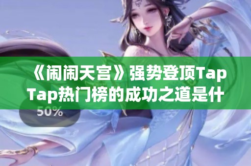 《闹闹天宫》强势登顶TapTap热门榜的成功之道是什么？
