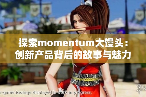 探索momentum大馒头：创新产品背后的故事与魅力