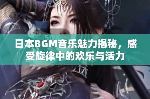 日本BGM音乐魅力揭秘，感受旋律中的欢乐与活力