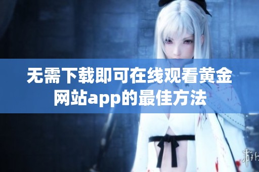 无需下载即可在线观看黄金网站app的最佳方法