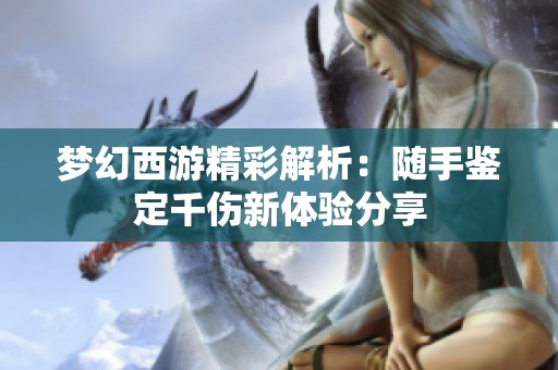 梦幻西游精彩解析：随手鉴定千伤新体验分享