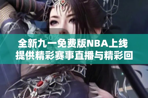 全新九一免费版NBA上线 提供精彩赛事直播与精彩回放体验