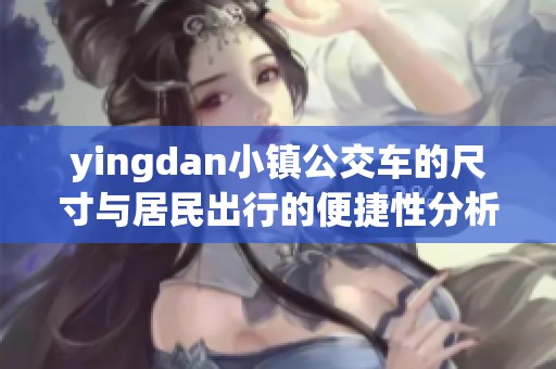 yingdan小镇公交车的尺寸与居民出行的便捷性分析