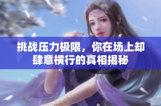 挑战压力极限，你在场上却肆意横行的真相揭秘